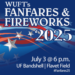 WUFT's Fanfares & Fireworks - July 3 - 6-10pm - UF Bandshell at Flavet Field